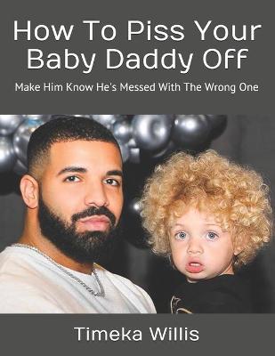 Book cover for How To Piss Your Baby Daddy Off