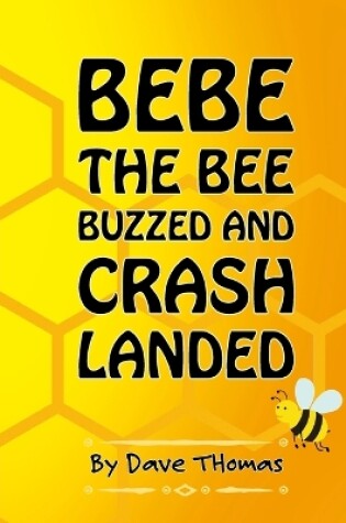 Cover of Bebe the Bee Buzzed and Crash Landed