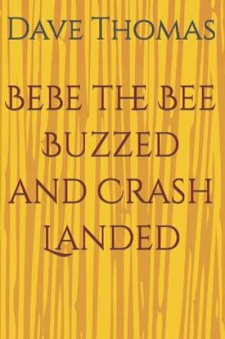 Cover of Bebe the Bee Buzzed and Crash Landed