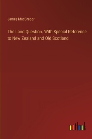 Cover of The Land Question. With Special Reference to New Zealand and Old Scotland