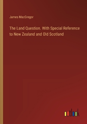 Book cover for The Land Question. With Special Reference to New Zealand and Old Scotland
