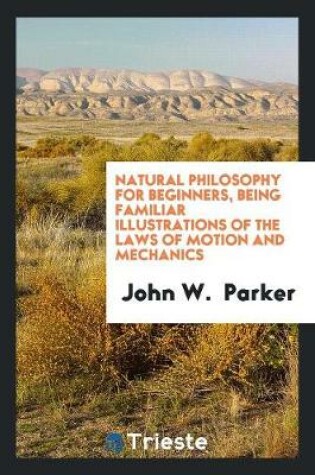 Cover of Natural Philosophy for Beginners, Being Familiar Illustrations of the Laws of Motion and Mechanics