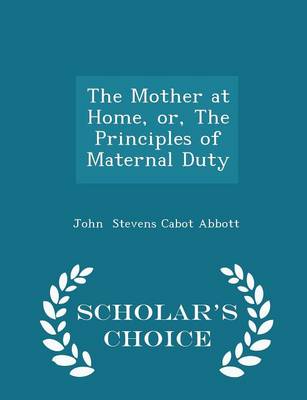 Book cover for The Mother at Home, Or, the Principles of Maternal Duty - Scholar's Choice Edition