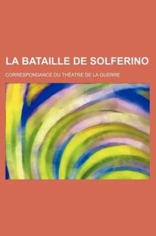 Cover of La Bataille de Solferino; Correspondance Du Theatre de La Guerre