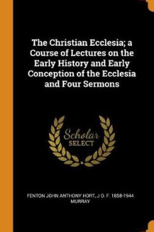 Cover of The Christian Ecclesia; A Course of Lectures on the Early History and Early Conception of the Ecclesia and Four Sermons