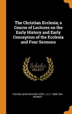 Book cover for The Christian Ecclesia; A Course of Lectures on the Early History and Early Conception of the Ecclesia and Four Sermons