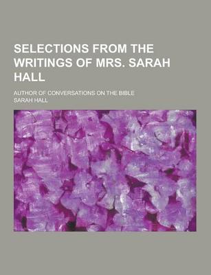 Book cover for Selections from the Writings of Mrs. Sarah Hall; Author of Conversations on the Bible