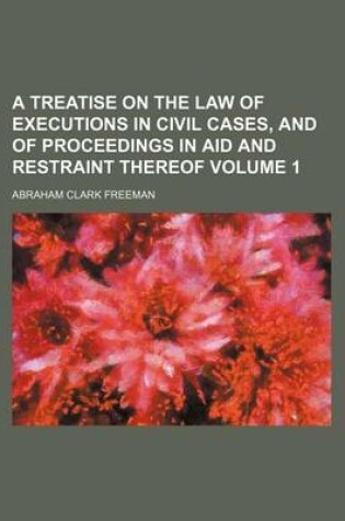 Cover of A Treatise on the Law of Executions in Civil Cases, and of Proceedings in Aid and Restraint Thereof Volume 1