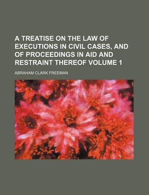 Book cover for A Treatise on the Law of Executions in Civil Cases, and of Proceedings in Aid and Restraint Thereof Volume 1