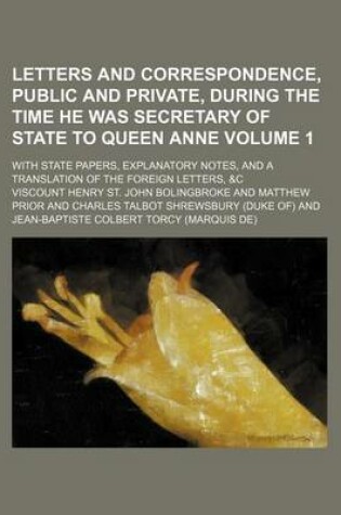 Cover of Letters and Correspondence, Public and Private, During the Time He Was Secretary of State to Queen Anne Volume 1; With State Papers, Explanatory Notes, and a Translation of the Foreign Letters, &C