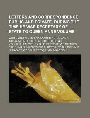 Book cover for Letters and Correspondence, Public and Private, During the Time He Was Secretary of State to Queen Anne Volume 1; With State Papers, Explanatory Notes, and a Translation of the Foreign Letters, &C