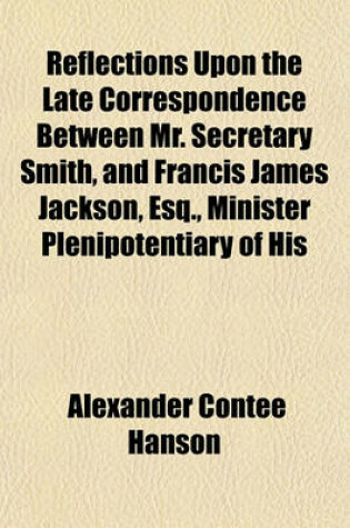 Cover of Reflections Upon the Late Correspondence Between Mr. Secretary Smith, and Francis James Jackson, Esq., Minister Plenipotentiary of His