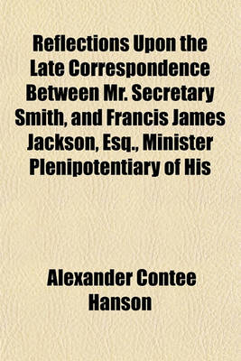 Book cover for Reflections Upon the Late Correspondence Between Mr. Secretary Smith, and Francis James Jackson, Esq., Minister Plenipotentiary of His