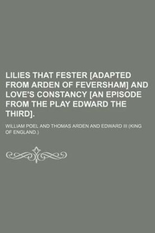 Cover of Lilies That Fester [Adapted from Arden of Feversham] and Love's Constancy [An Episode from the Play Edward the Third].