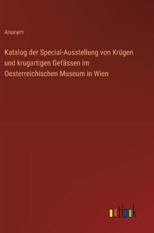 Cover of Katalog der Special-Ausstellung von Kr�gen und krugartigen Gef�ssen im Oesterreichischen Museum in Wien