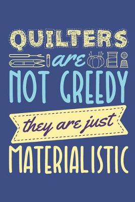 Book cover for Quilters Are Not Greedy They Are Just Materialistic