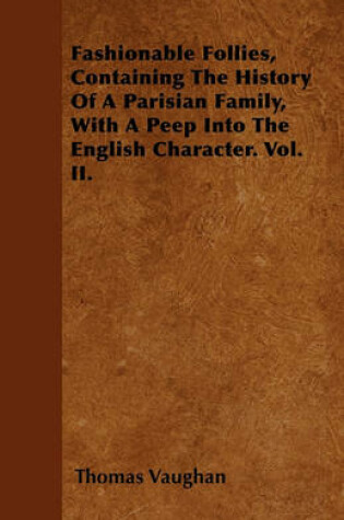 Cover of Fashionable Follies, Containing The History Of A Parisian Family, With A Peep Into The English Character. Vol. II.