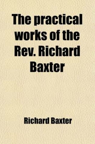 Cover of The Practical Works of the REV. Richard Baxter (Volume 2); With a Life of the Author, and a Critical Examination of His Writings