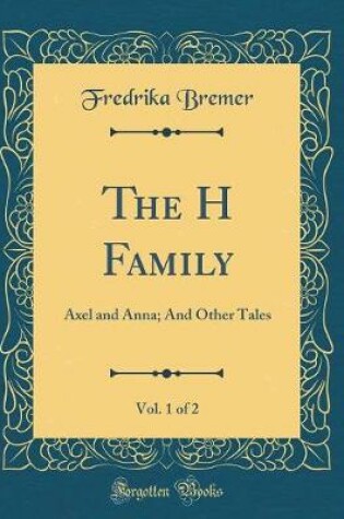 Cover of The H Family, Vol. 1 of 2: Axel and Anna; And Other Tales (Classic Reprint)