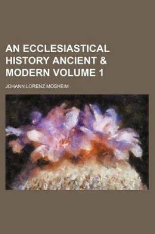 Cover of An Ecclesiastical History Ancient & Modern Volume 1