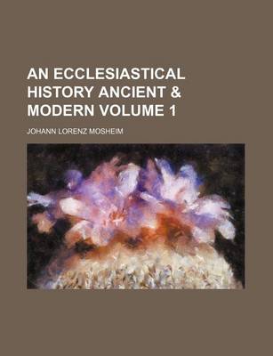 Book cover for An Ecclesiastical History Ancient & Modern Volume 1