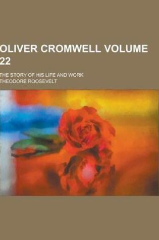 Cover of Oliver Cromwell; The Story of His Life and Work Volume 22