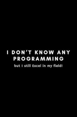 Cover of I Don't Know Any Programming But I Still Excel In My Field