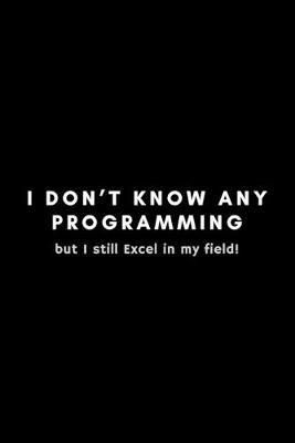 Book cover for I Don't Know Any Programming But I Still Excel In My Field