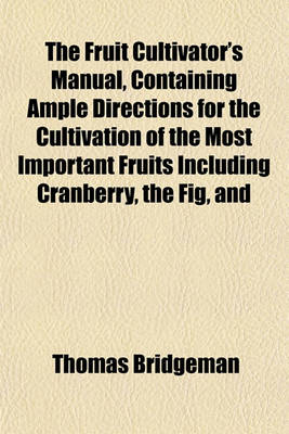 Book cover for The Fruit Cultivator's Manual, Containing Ample Directions for the Cultivation of the Most Important Fruits Including Cranberry, the Fig, and