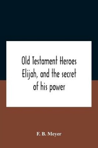 Cover of Old Testament Heroes Elijah, And The Secret Of His Power