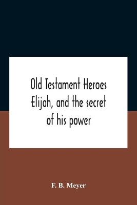 Book cover for Old Testament Heroes Elijah, And The Secret Of His Power