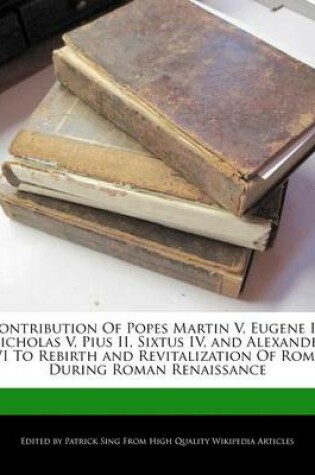 Cover of Contribution of Popes Martin V, Eugene IV, Nicholas V, Pius II, Sixtus IV, and Alexander VI to Rebirth and Revitalization of Rome During Roman Renaissance