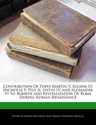 Book cover for Contribution of Popes Martin V, Eugene IV, Nicholas V, Pius II, Sixtus IV, and Alexander VI to Rebirth and Revitalization of Rome During Roman Renaissance