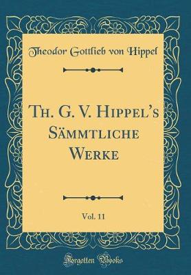 Book cover for Th. G. V. Hippel's Sämmtliche Werke, Vol. 11 (Classic Reprint)