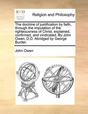 Book cover for The Doctrine of Justification by Faith, Through the Imputation of the Righteousness of Christ, Explained, Confirmed, and Vindicated. by John Owen, D.D. Abridged by George Burder.