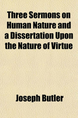 Cover of Three Sermons on Human Nature and a Dissertation Upon the Nature of Virtue