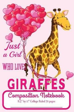 Cover of Just A Girl Who Loves Giraffes Composition Notebook 8.5" by 11" College Ruled 70 pages