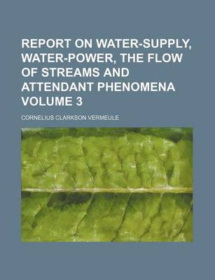 Book cover for Report on Water-Supply, Water-Power, the Flow of Streams and Attendant Phenomena Volume 3