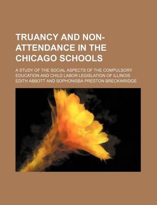 Book cover for Truancy and Non-Attendance in the Chicago Schools; A Study of the Social Aspects of the Compulsory Education and Child Labor Legislation of Illinois