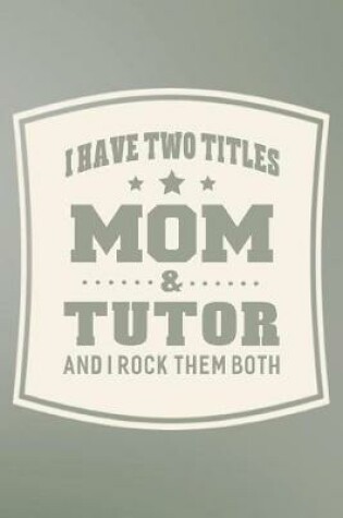 Cover of I Have Two Titles Mom & Tutor And I Rock Them Both