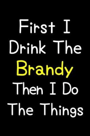 Cover of First I Drink The Brandy Then I Do The Things