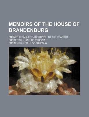 Book cover for Memoirs of the House of Brandenburg; From the Earliest Accounts, to the Death of Frederick I. King of Prussia