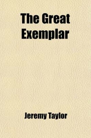 Cover of The Great Exemplar (Volume 1); Or, the Life of Our Ever-Blessed Saviour Jesus Christ