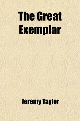 Book cover for The Great Exemplar (Volume 1); Or, the Life of Our Ever-Blessed Saviour Jesus Christ