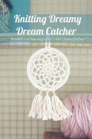 Cover of Knitting Dreamy Dream Catcher