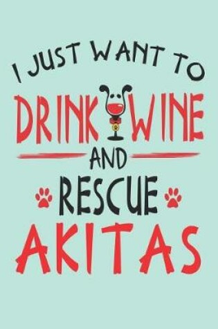 Cover of I Just Want to Drink Wine and Rescue Akitas