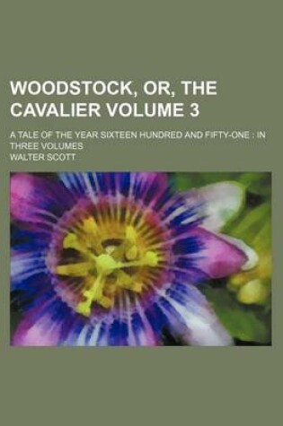 Cover of Woodstock, Or, the Cavalier Volume 3; A Tale of the Year Sixteen Hundred and Fifty-One in Three Volumes