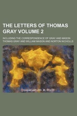 Cover of The Letters of Thomas Gray Volume 2; Including the Correspondence of Gray and Mason