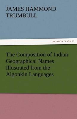 Book cover for The Composition of Indian Geographical Names Illustrated from the Algonkin Languages