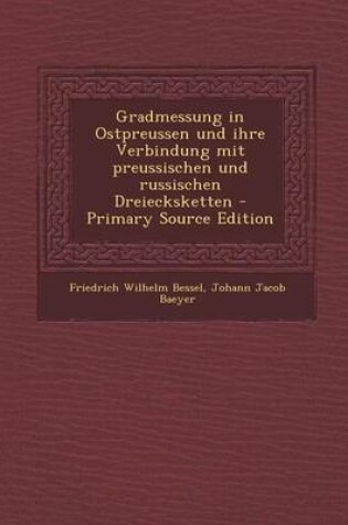 Cover of Gradmessung in Ostpreussen Und Ihre Verbindung Mit Preussischen Und Russischen Dreiecksketten